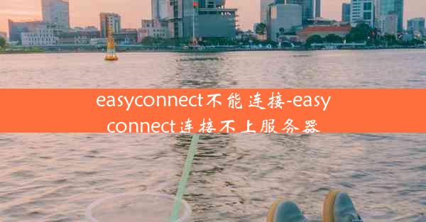 easyconnect不能连接-easyconnect连接不上服务器