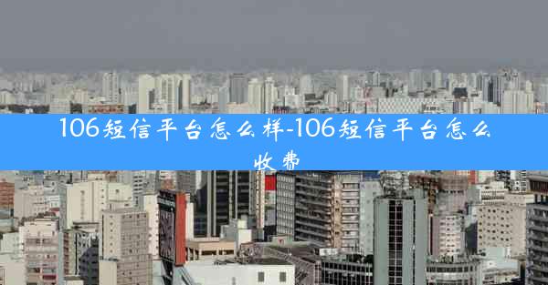 106短信平台怎么样-106短信平台怎么收费