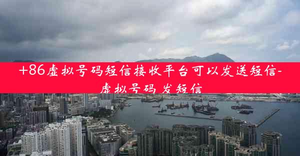 +86虚拟号码短信接收平台可以发送短信-虚拟号码 发短信
