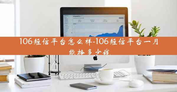 106短信平台怎么样-106短信平台一月能挣多少钱