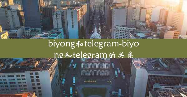biyong和telegram-biyong和telegram的关系
