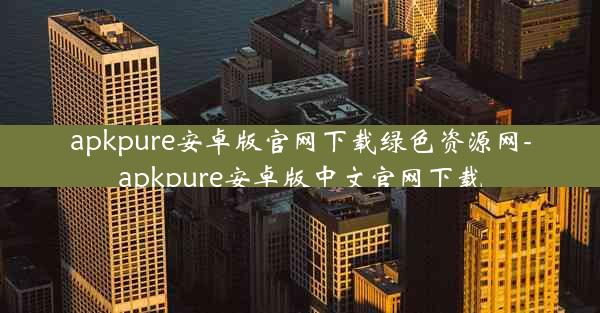 apkpure安卓版官网下载绿色资源网-apkpure安卓版中文官网下载