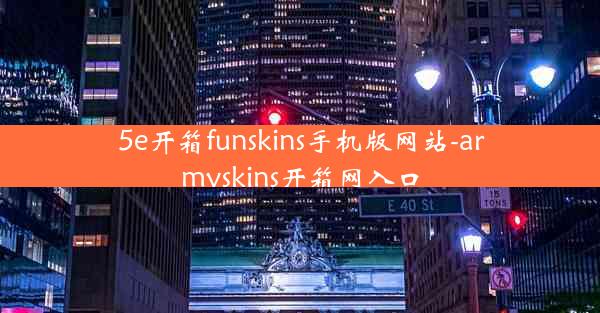 5e开箱funskins手机版网站-armyskins开箱网入口