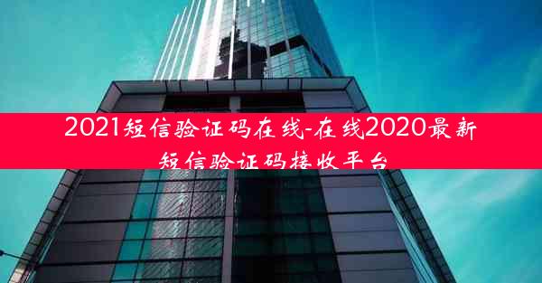 2021短信验证码在线-在线2020最新短信验证码接收平台