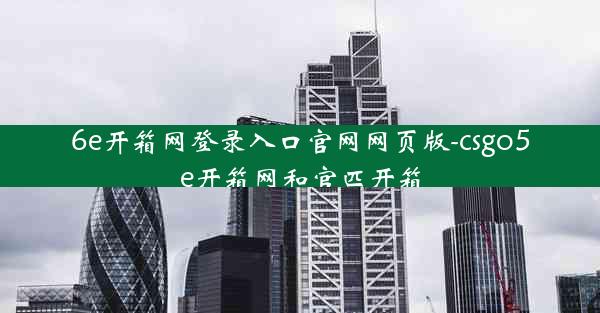 6e开箱网登录入口官网网页版-csgo5e开箱网和官匹开箱