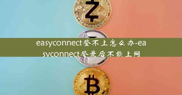 easyconnect登不上怎么办-easyconnect登录后不能上网