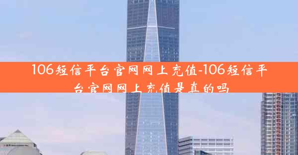 106短信平台官网网上充值-106短信平台官网网上充值是真的吗