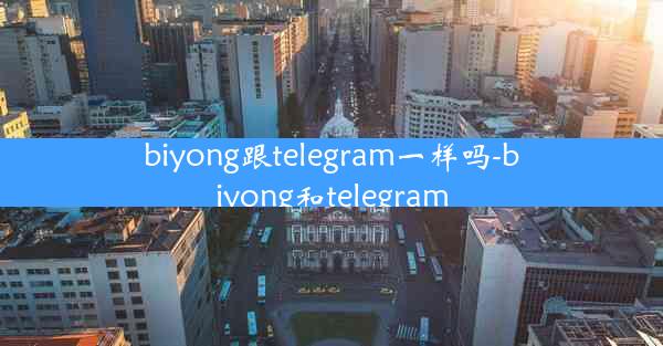 biyong跟telegram一样吗-biyong和telegram