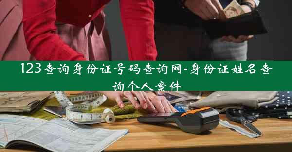 123查询身份证号码查询网-身份证姓名查询个人案件