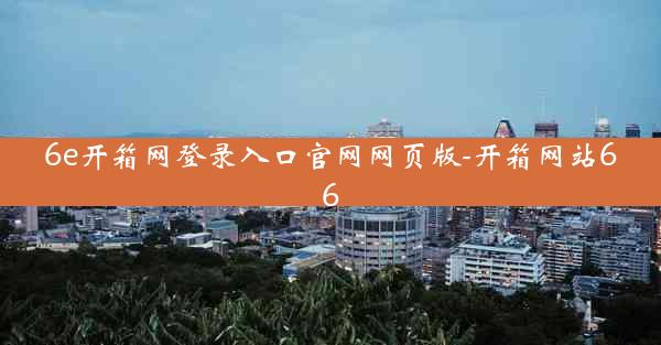 6e开箱网登录入口官网网页版-开箱网站66
