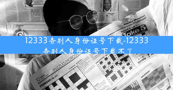 12333查别人身份证号下载-12333查别人身份证号下载不了
