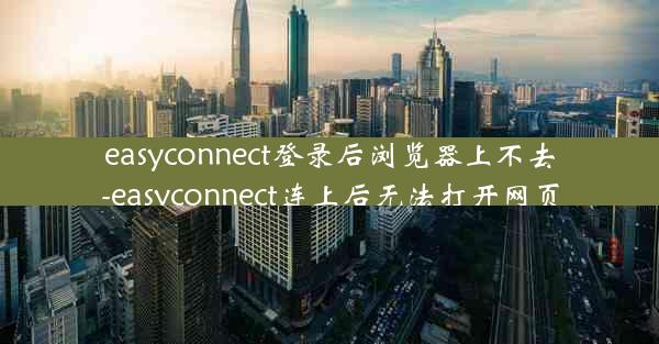 easyconnect登录后浏览器上不去-easyconnect连上后无法打开网页