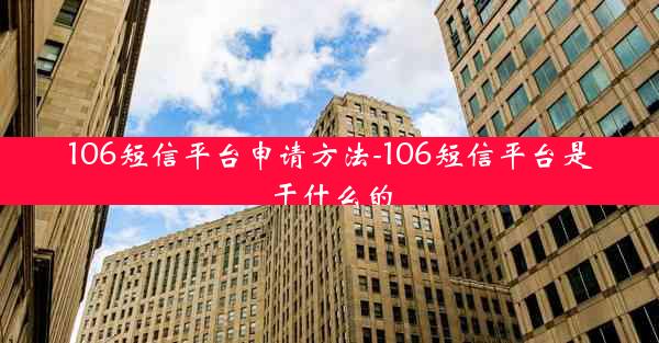 106短信平台申请方法-106短信平台是干什么的