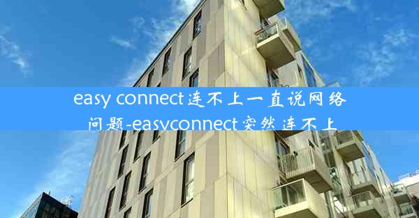 easy connect连不上一直说网络问题-easyconnect突然连不上