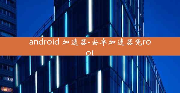 android 加速器-安卓加速器免root