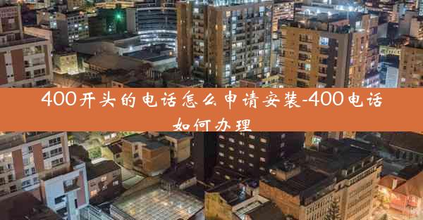 400开头的电话怎么申请安装-400电话如何办理