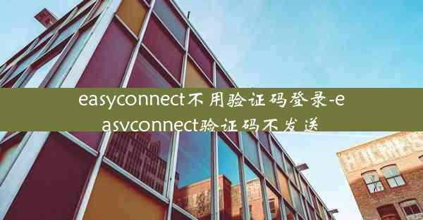 easyconnect不用验证码登录-easyconnect验证码不发送
