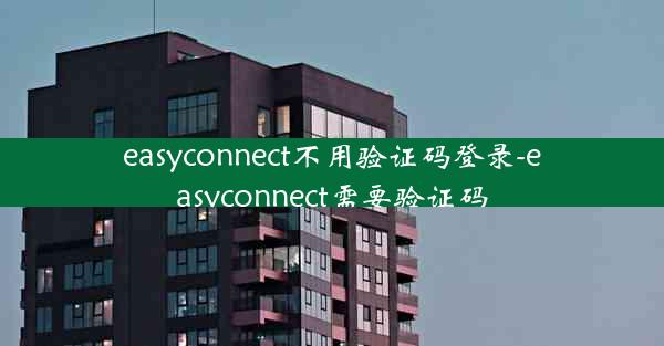 easyconnect不用验证码登录-easyconnect需要验证码