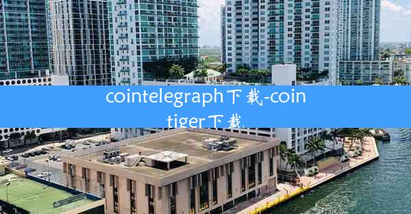 cointelegraph下载-cointiger下载