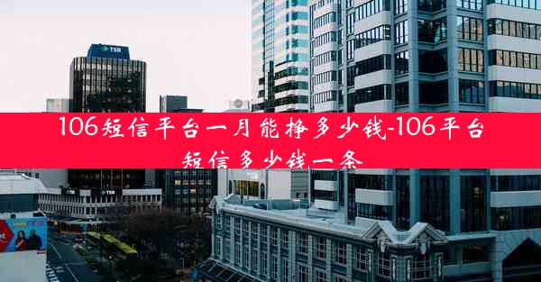 106短信平台一月能挣多少钱-106平台短信多少钱一条