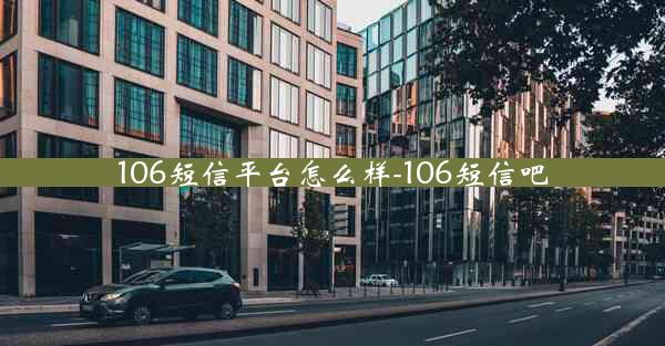106短信平台怎么样-106短信吧