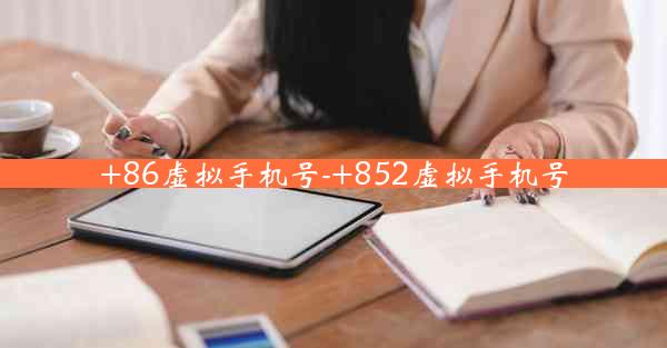 +86虚拟手机号-+852虚拟手机号