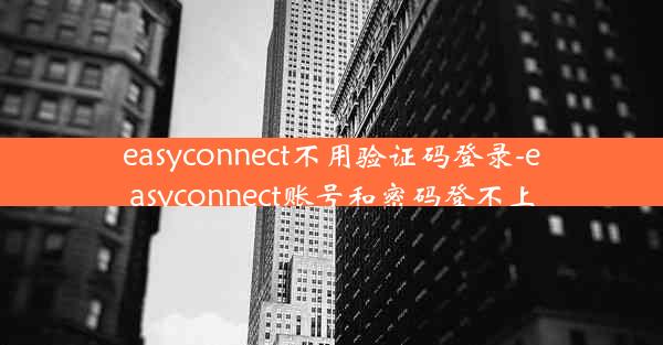 easyconnect不用验证码登录-easyconnect账号和密码登不上