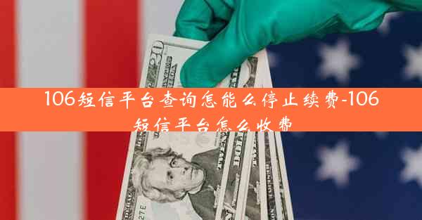 106短信平台查询怎能么停止续费-106短信平台怎么收费
