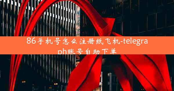 86手机号怎么注册纸飞机-telegraph账号自助下单