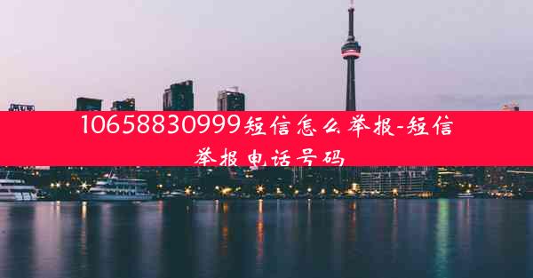 10658830999短信怎么举报-短信举报电话号码