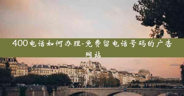400电话如何办理-免费留电话号码的广告网站