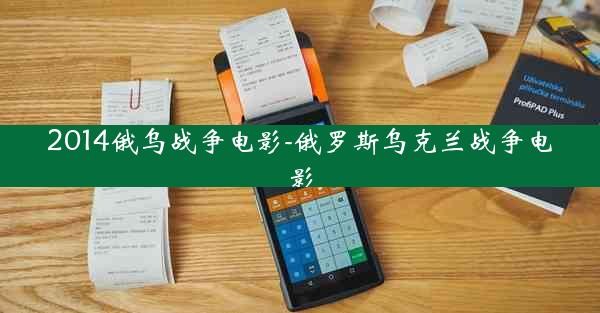 2014俄乌战争电影-俄罗斯乌克兰战争电影