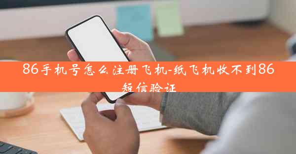 86手机号怎么注册飞机-纸飞机收不到86短信验证