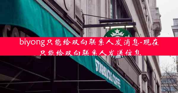 biyong只能给双向联系人发消息-现在只能给双向联系人发送信息