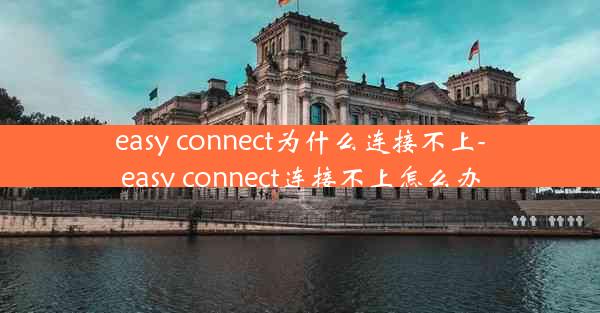 easy connect为什么连接不上-easy connect连接不上怎么办