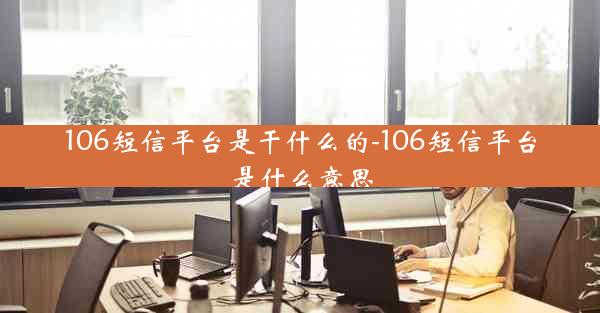 106短信平台是干什么的-106短信平台是什么意思