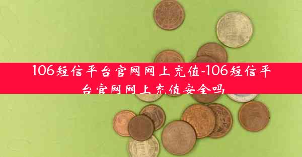 106短信平台官网网上充值-106短信平台官网网上充值安全吗