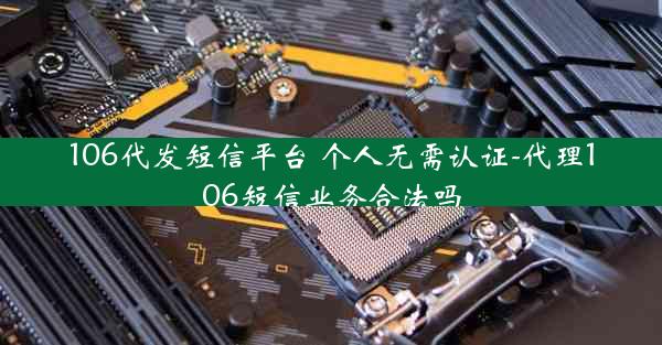 106代发短信平台 个人无需认证-代理106短信业务合法吗