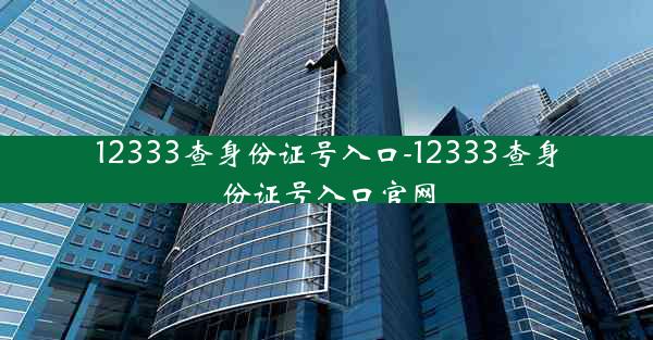 12333查身份证号入口-12333查身份证号入口官网