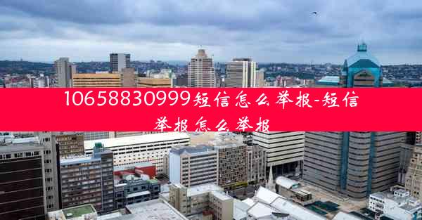 10658830999短信怎么举报-短信举报怎么举报