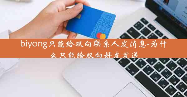 biyong只能给双向联系人发消息-为什么只能给双向好友发送
