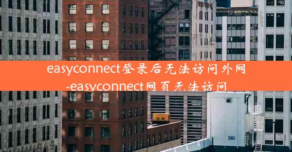 easyconnect登录后无法访问外网-easyconnect网页无法访问