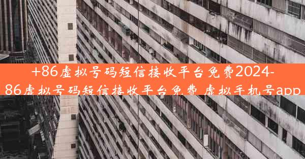 +86虚拟号码短信接收平台免费2024-86虚拟号码短信接收平台免费 虚拟手机号app