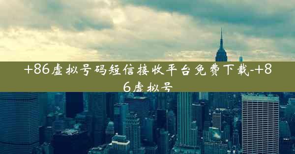 +86虚拟号码短信接收平台免费下载-+86虚拟号