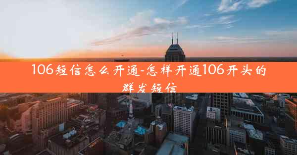 106短信怎么开通-怎样开通106开头的群发短信