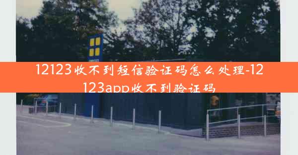 12123收不到短信验证码怎么处理-12123app收不到验证码