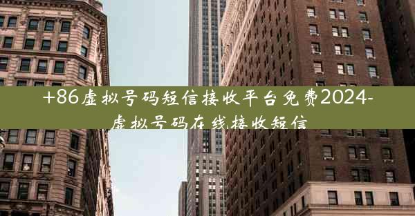 +86虚拟号码短信接收平台免费2024-虚拟号码在线接收短信