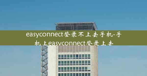 easyconnect登录不上去手机-手机上easyconnect登录上去