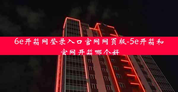 6e开箱网登录入口官网网页版-5e开箱和官网开箱哪个好