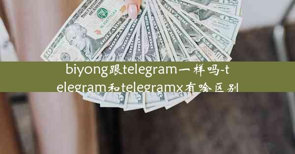 biyong跟telegram一样吗-telegram和telegramx有啥区别